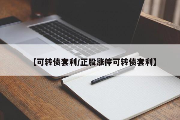【可转债套利/正股涨停可转债套利】