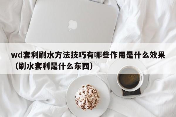 wd套利刷水方法技巧有哪些作用是什么效果(刷水套利是什么东西)