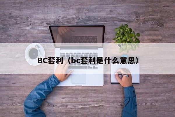 BC套利(bc套利是什么意思)