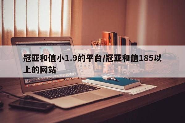 冠亚和值小1.9的平台/冠亚和值185以上的网站