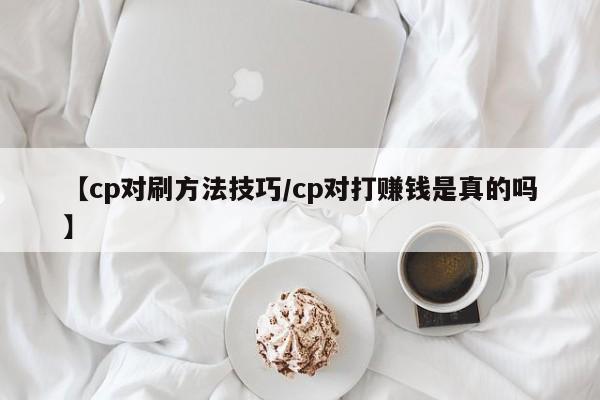 【cp对刷方法技巧/cp对打赚钱是真的吗】