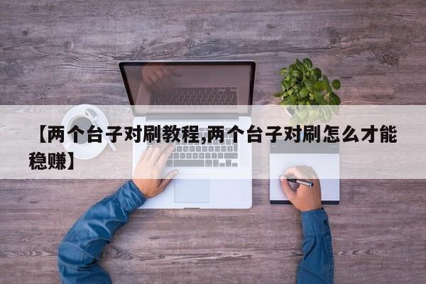 【两个台子对刷教程,两个台子对刷怎么才能稳赚】