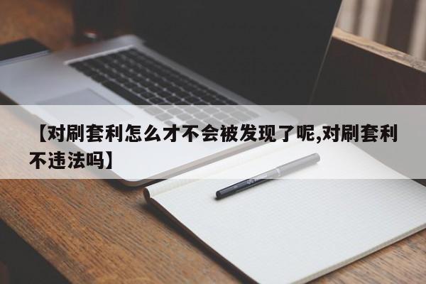 【对刷套利怎么才不会被发现了呢,对刷套利不违法吗】