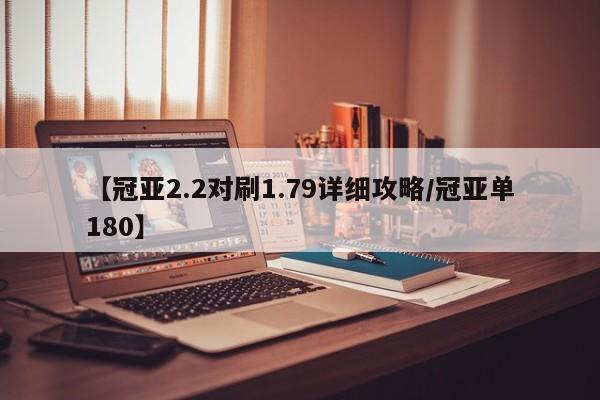 【冠亚2.2对刷1.79详细攻略/冠亚单180】