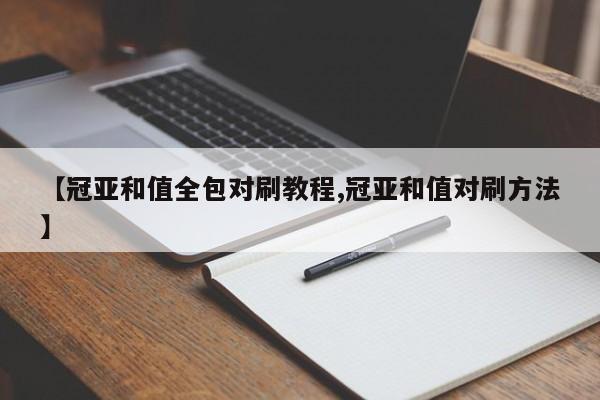 【冠亚和值全包对刷教程,冠亚和值对刷方法】