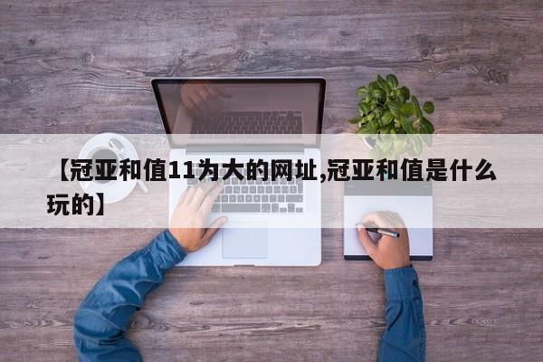 【冠亚和值11为大的网址,冠亚和值是什么玩的】