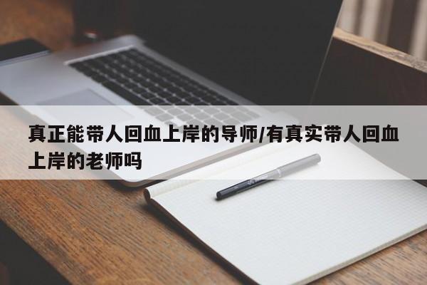 真正能带人回血上岸的导师/有真实带人回血上岸的老师吗