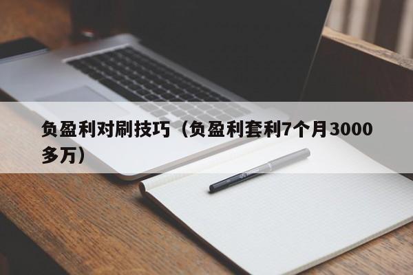 负盈利对刷技巧(负盈利套利7个月3000多万)