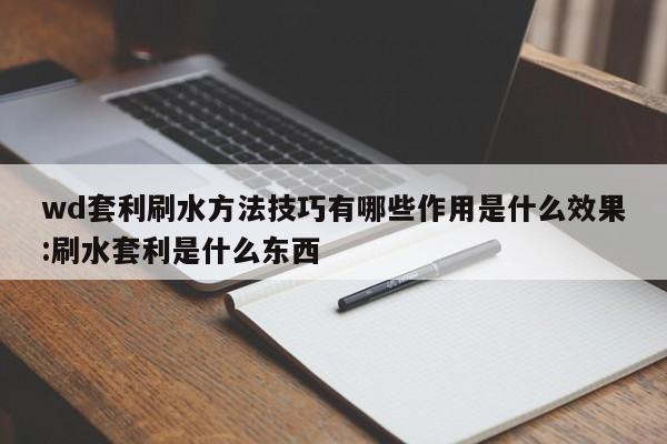 wd套利刷水方法技巧有哪些作用是什么效果:刷水套利是什么东西