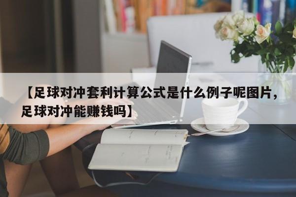 【足球对冲套利计算公式是什么例子呢图片,足球对冲能赚钱吗】