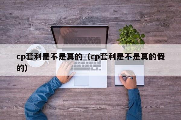 cp套利是不是真的(cp套利是不是真的假的)
