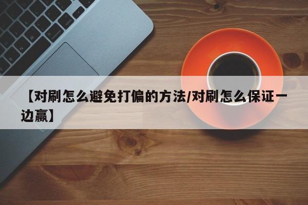 【对刷怎么避免打偏的方法/对刷怎么保证一边赢】