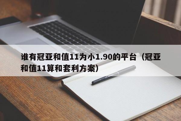 谁有冠亚和值11为小1.90的平台(冠亚和值11算和套利方案)