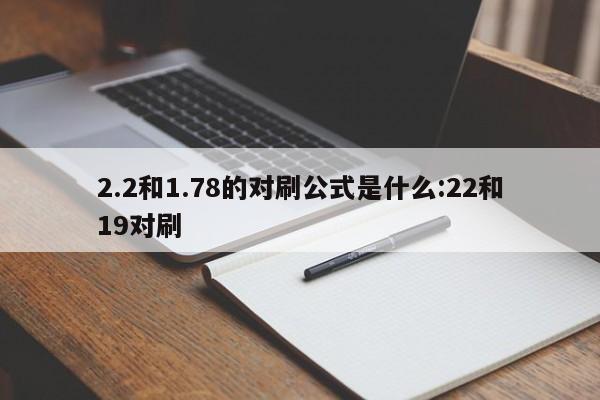 2.2和1.78的对刷公式是什么:22和19对刷