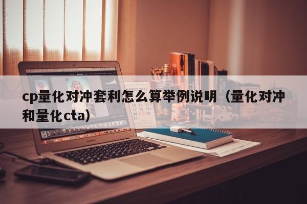 cp量化对冲套利怎么算举例说明(量化对冲和量化cta)