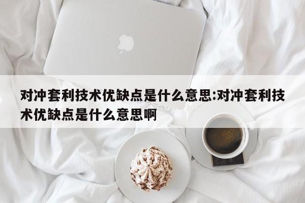 对冲套利技术优缺点是什么意思:对冲套利技术优缺点是什么意思啊