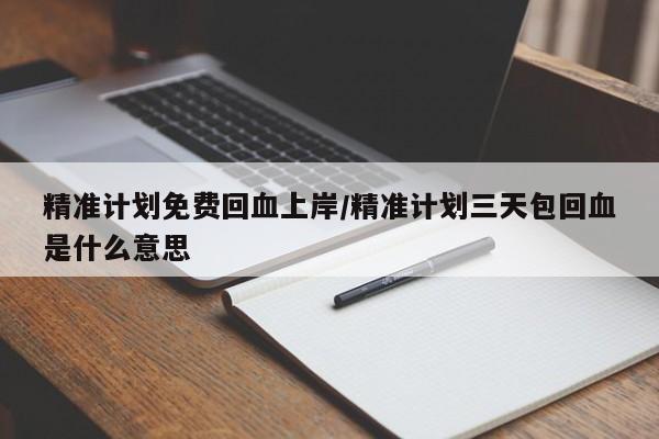 精准计划免费回血上岸/精准计划三天包回血是什么意思