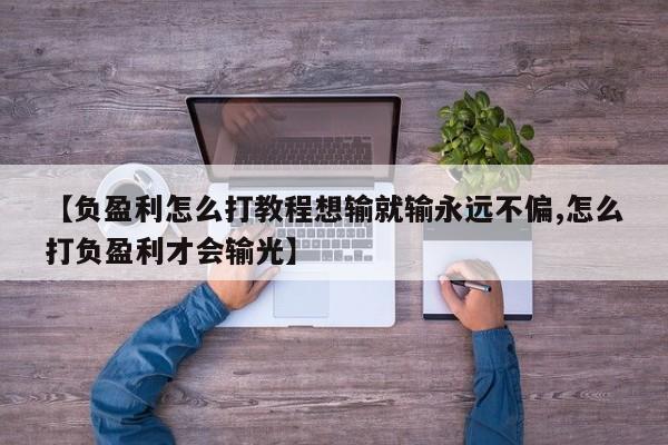 【负盈利怎么打教程想输就输永远不偏,怎么打负盈利才会输光】