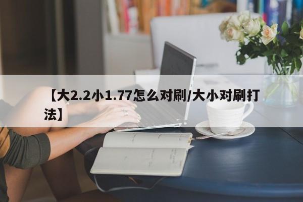 【大2.2小1.77怎么对刷/大小对刷打法】