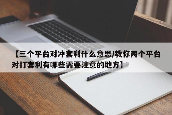 【三个平台对冲套利什么意思/教你两个平台对打套利有哪些需要注意的地方】