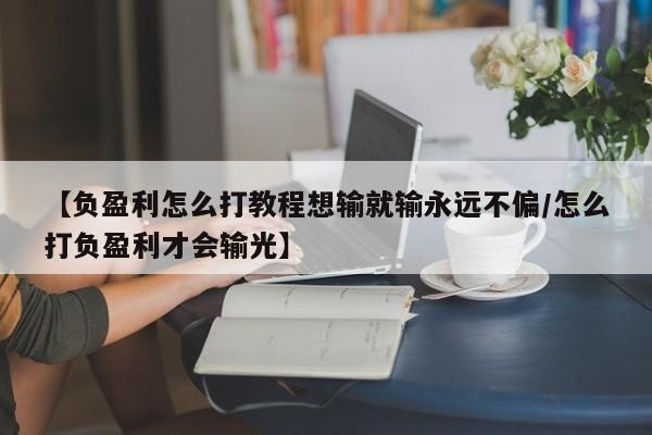 【负盈利怎么打教程想输就输永远不偏/怎么打负盈利才会输光】