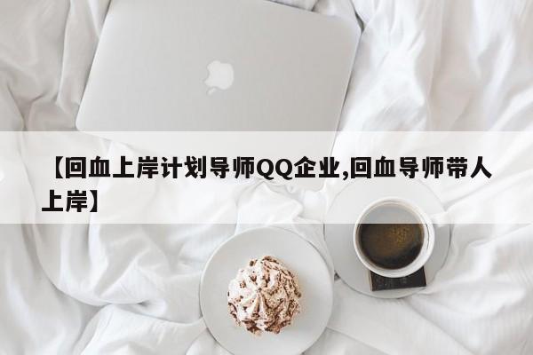 【回血上岸计划导师QQ企业,回血导师带人上岸】