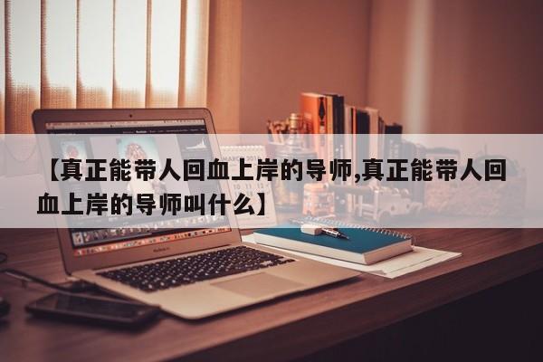 【真正能带人回血上岸的导师,真正能带人回血上岸的导师叫什么】