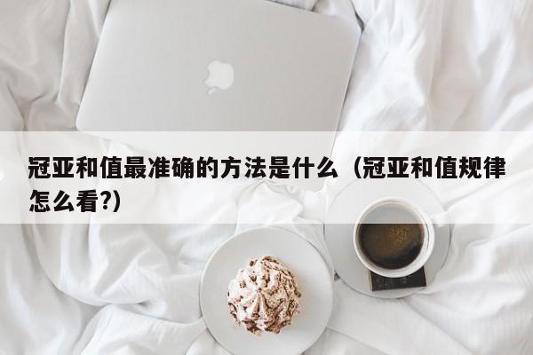 冠亚和值最准确的方法是什么(冠亚和值规律怎么看?)