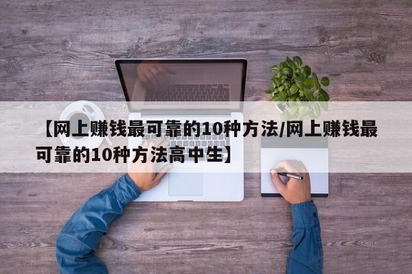 【网上赚钱最可靠的10种方法/网上赚钱最可靠的10种方法高中生】