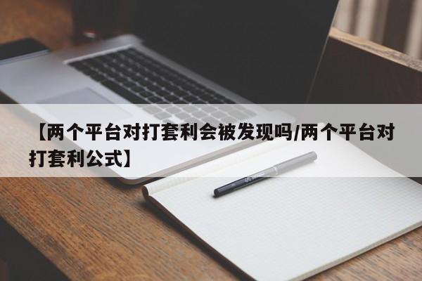 【两个平台对打套利会被发现吗/两个平台对打套利公式】