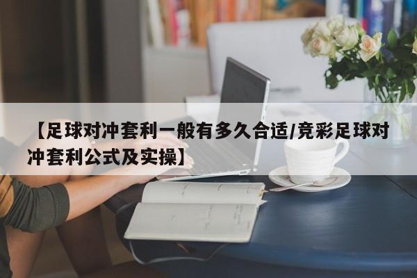 【足球对冲套利一般有多久合适/竞彩足球对冲套利公式及实操】