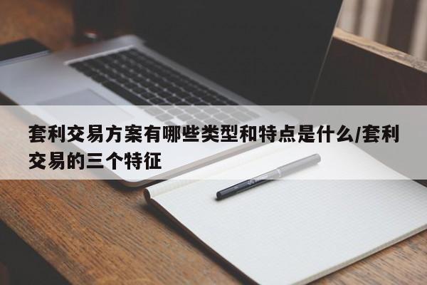 套利交易方案有哪些类型和特点是什么/套利交易的三个特征