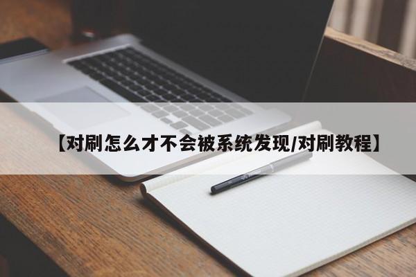 【对刷怎么才不会被系统发现/对刷教程】