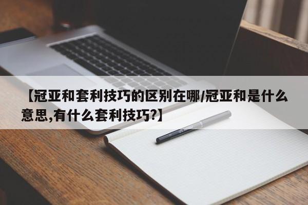 【冠亚和套利技巧的区别在哪/冠亚和是什么意思,有什么套利技巧?】