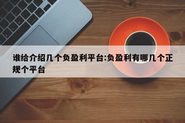 谁给介绍几个负盈利平台:负盈利有哪几个正规个平台