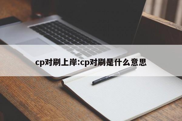 cp对刷上岸:cp对刷是什么意思