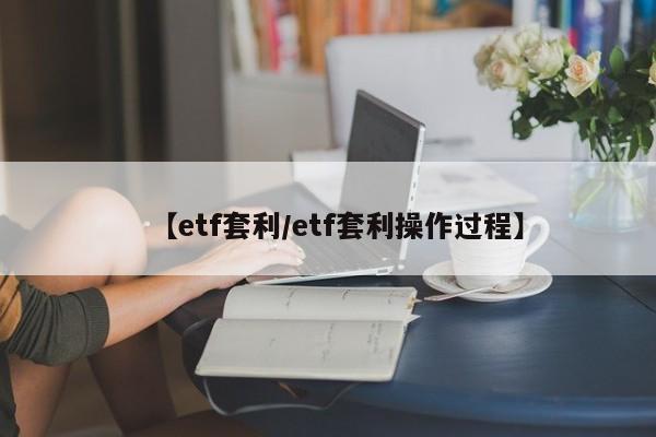 【etf套利/etf套利操作过程】