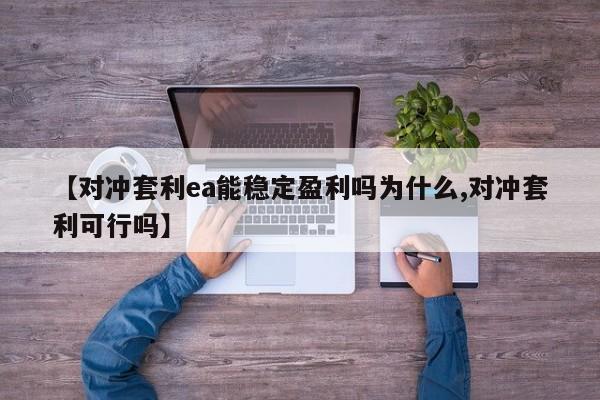 【对冲套利ea能稳定盈利吗为什么,对冲套利可行吗】