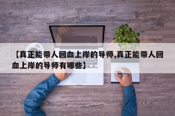 【真正能带人回血上岸的导师,真正能带人回血上岸的导师有哪些】