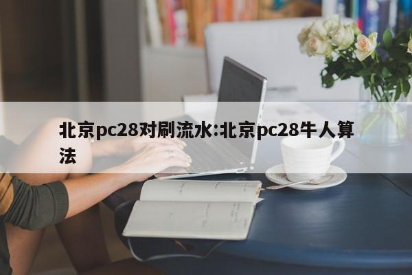 北京pc28对刷流水:北京pc28牛人算法