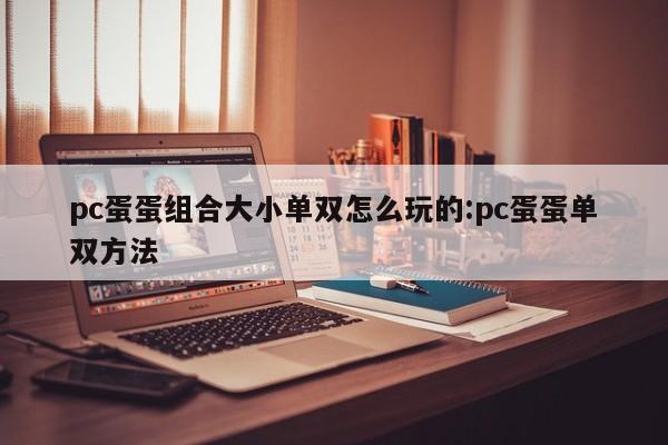 pc蛋蛋组合大小单双怎么玩的:pc蛋蛋单双方法