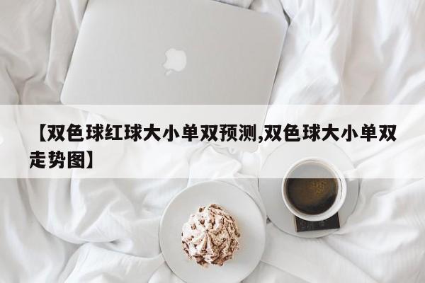 【双色球红球大小单双预测,双色球大小单双走势图】