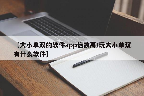 【大小单双的软件app倍数高/玩大小单双有什么软件】