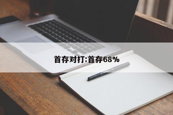 首存对打:首存68%