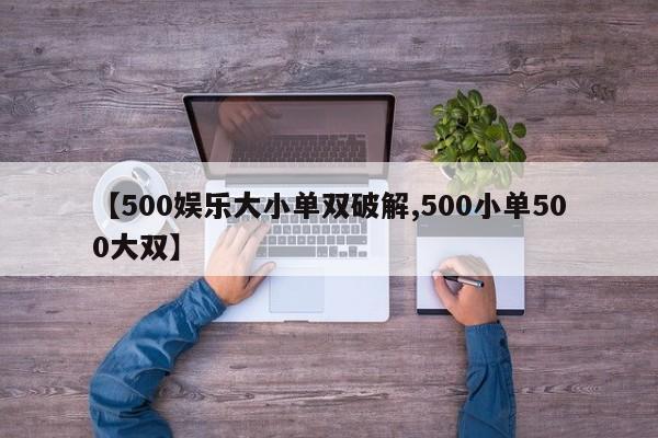 【500娱乐大小单双破解,500小单500大双】