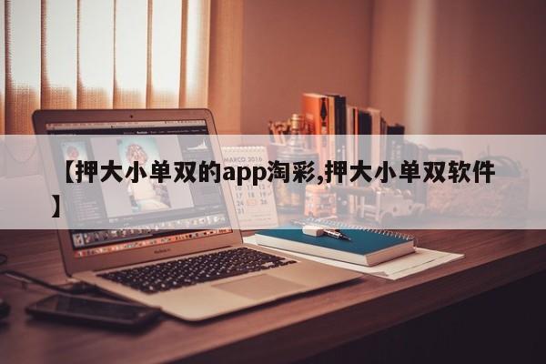 【押大小单双的app淘彩,押大小单双软件】