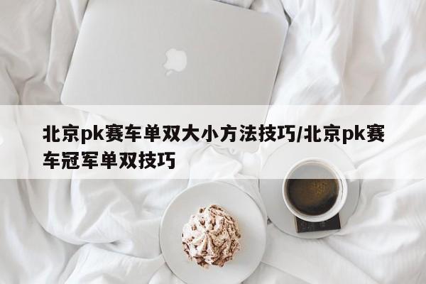 北京pk赛车单双大小方法技巧/北京pk赛车冠军单双技巧