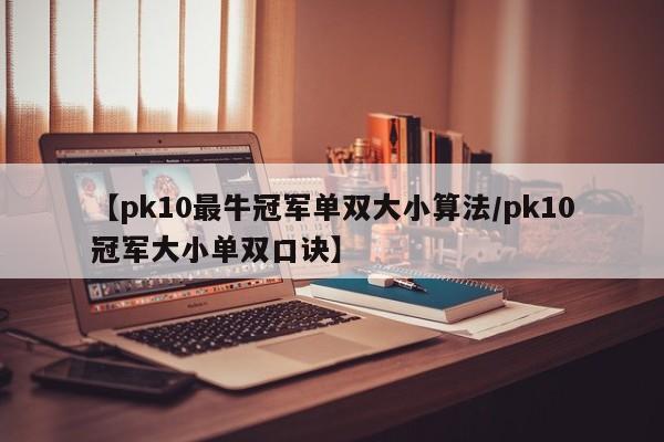 【pk10最牛冠军单双大小算法/pk10冠军大小单双口诀】