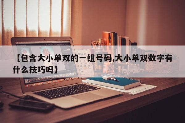 【包含大小单双的一组号码,大小单双数字有什么技巧吗】