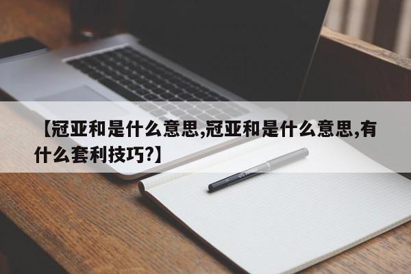 【冠亚和是什么意思,冠亚和是什么意思,有什么套利技巧?】